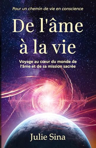 livre De l'âme à la vie: Voyage au cœur du monde de l'âme et de sa mission sacrée, pour un chemin de vie en conscience (éveil de l'âme, réincarnation, karma, mission de vie)