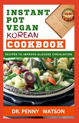 INSTANT POT VEGAN KOREAN COOKBOOK: Pressure Cooking Korean Dishes Made Easy for Beginners and Senior Chefs