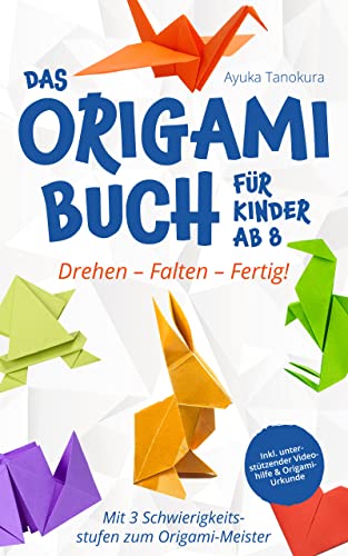 Drehen – Falten – Fertig! Das Origami Buch für Kinder ab 8: Mit 3 Schwierigkeitsstufen zum Origami-Meister – inkl. unterstützender Videohilfe & Origami-Urkunde (German Edition)