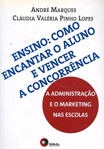 Ensino: como encantar o aluno e vencer a concorrência: a administração e o marketing nas escolas