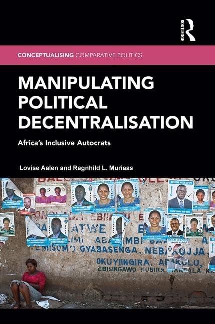 Manipulating Political Decentralisation: Africa's Inclusive Autocrats (Conceptualising Comparative Politics)      1st Edition