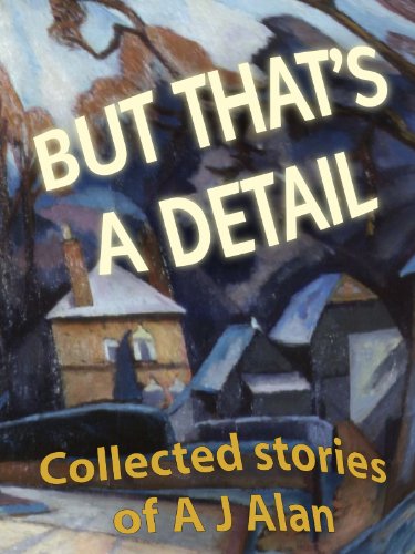 But That's A Detail (Collected stories of A J Alan [annotated] Book 1)