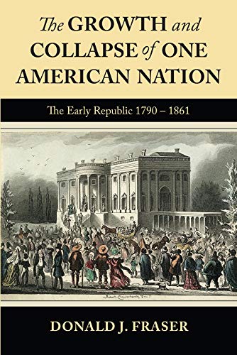 The Growth and Collapse of One American Nation: The Early Republic 1790 - 1861: The Early Republic 1790-1861 (English Edition) - Fraser, Donald J