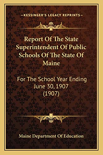Report Of The State Superintendent Of Public Schools Of The State Of Maine: For The School Year Ending June 30, 1907 (1907)