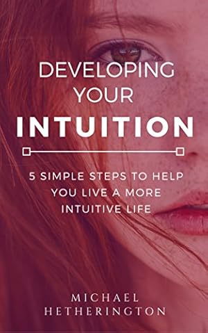 Developing Your Intuition: 5 Simple Steps To Help You Live a More Intuitive Life