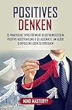 Positives Denken: 25 praktische Tipps für mehr Selbstbewusstsein, positive Ausstrahlung & Gelassenheit, um Glück & Erfolg im Leben zu erreichen (Persönlichkeitsentwicklung für Anfänger 3)