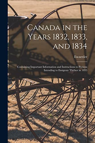 Canada in the Years 1832, 1833, and 1834 [microform]: Containing Important Information and Instructions to Persons Intending to Emigrate Thither in 1835