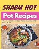 Paperback - SHABU HOT POT RECIPES COOKBOOK: Full of Best Recipes to Prepare Asian Dish Ideas