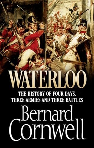 Waterloo: The History of Four Days, Three Armies and Three Battles: The True Story of Four Days, Three Armies and Three Battles