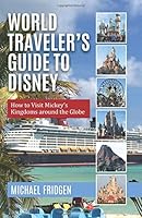 World Traveler's Guide to Disney: How to Visit Mickey's Kingdoms around the Globe 0996857478 Book Cover