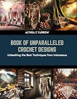 Book of Unparalleled Crochet Designs: Unleashing the Best Techniques from Interweave B0CRHLVY8N Book Cover
