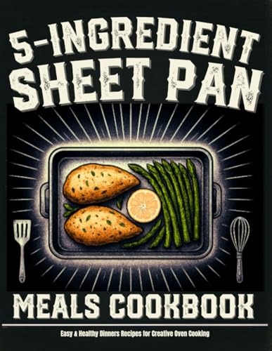 5 Ingredient Sheet Pan Meals Cookbook: Easy & Healthy Dinners Recipes For Creative Oven Cooking