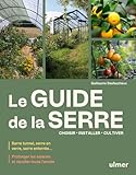  Le guide de la serre - Choisir, installer, cultiver - Serre tunnel, serre en verre, serre enterrée... - Prolonger les saisons et récolter toute l\'année