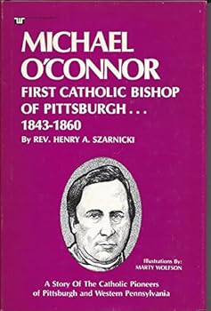 Michael O'Connor: First Catholic Bishop of Pittsburgh ... 1843-1860