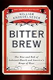 Bitter Brew: The Rise and Fall of Anheuser-Busch and America's Kings of Beer