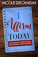 I Affirm Today : The Power of Affirmations, Visualization, and Planning 109316378X Book Cover