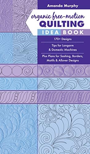 Organic Free-Motion Quilting Idea Book: 170+ Designs; Tips for Longarm & Domestic Machines; Plus Plans for Sashing…