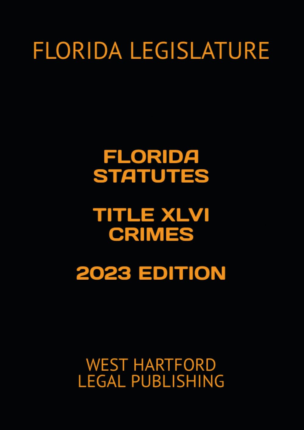 FLORIDA STATUTES TITLE XLVI CRIMES 2023 EDITION: WEST HARTFORD LEGAL PUBLISHING