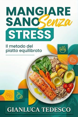 Mangiare Sano Senza Stress: Il metodo pratico del piatto equilibrato per costruire abitudini vincenti, capire le etichette e smettere di fallire con le diete.