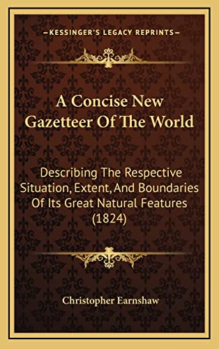 A Concise New Gazetteer Of The World: Describing The Respective Situation, Extent, And Boundaries Of Its Great Natural Features (1824)