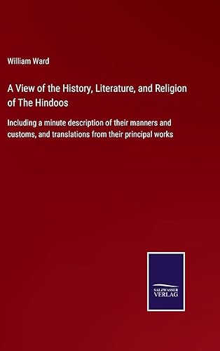 A View of the History, Literature, and Religion of The Hindoos: Including a minute description of their manners and customs, and translations from their principal works