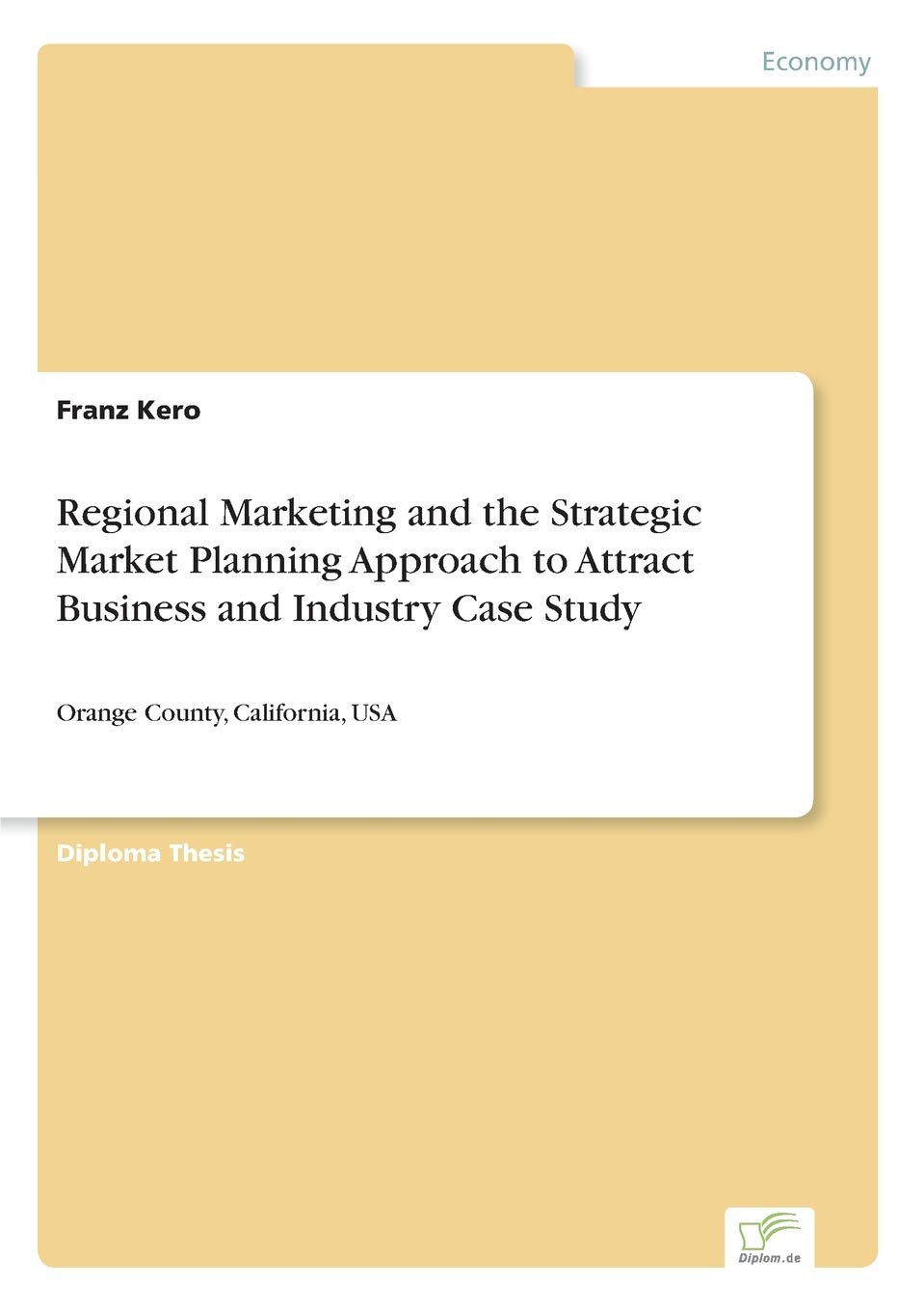 Regional Marketing and the Strategic Market Planning Approach to Attract Business and Industry Case Study: Orange County, California, USA