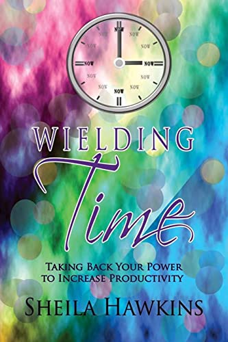 Wielding Time: Taking Back Your Power To Increase Productivity