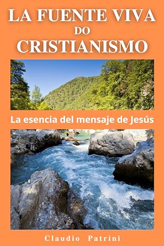 LA FUENTE VIVA DEL CRISTIANISMO: La esencia del mensaje de Jesús (Spanish Edition)