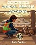 So You Want To Be An Animal Rescue Worker: A Kids' Guide to Animal Rescue, Wildlife Rehabilitation, Shelter Care, and the Compassionate Heroes Who Give Injured and Abandoned Animals a Second Chance