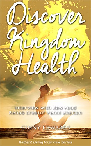 Discover Kingdom Health: Interview with Raw Food Rehab creator Penni Shelton (Radiant Living...