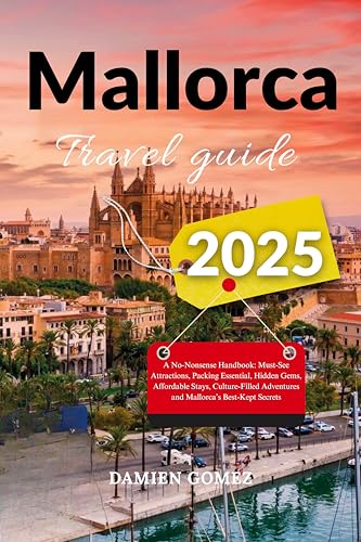 Mallorca Travel Guide 2025: A No-Nonsense Handbook: Must-See Attractions, Packing Essential, Hidden Gems, Affordable Stays, Culture-Filled Adventures and Mallorca’s Best-Kept Secrets