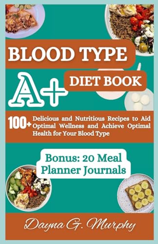 Blood Type A+ Diet Book: 100+ Delicious and Nutritious Recipes to Aid Optimal Wellness and Achieve...