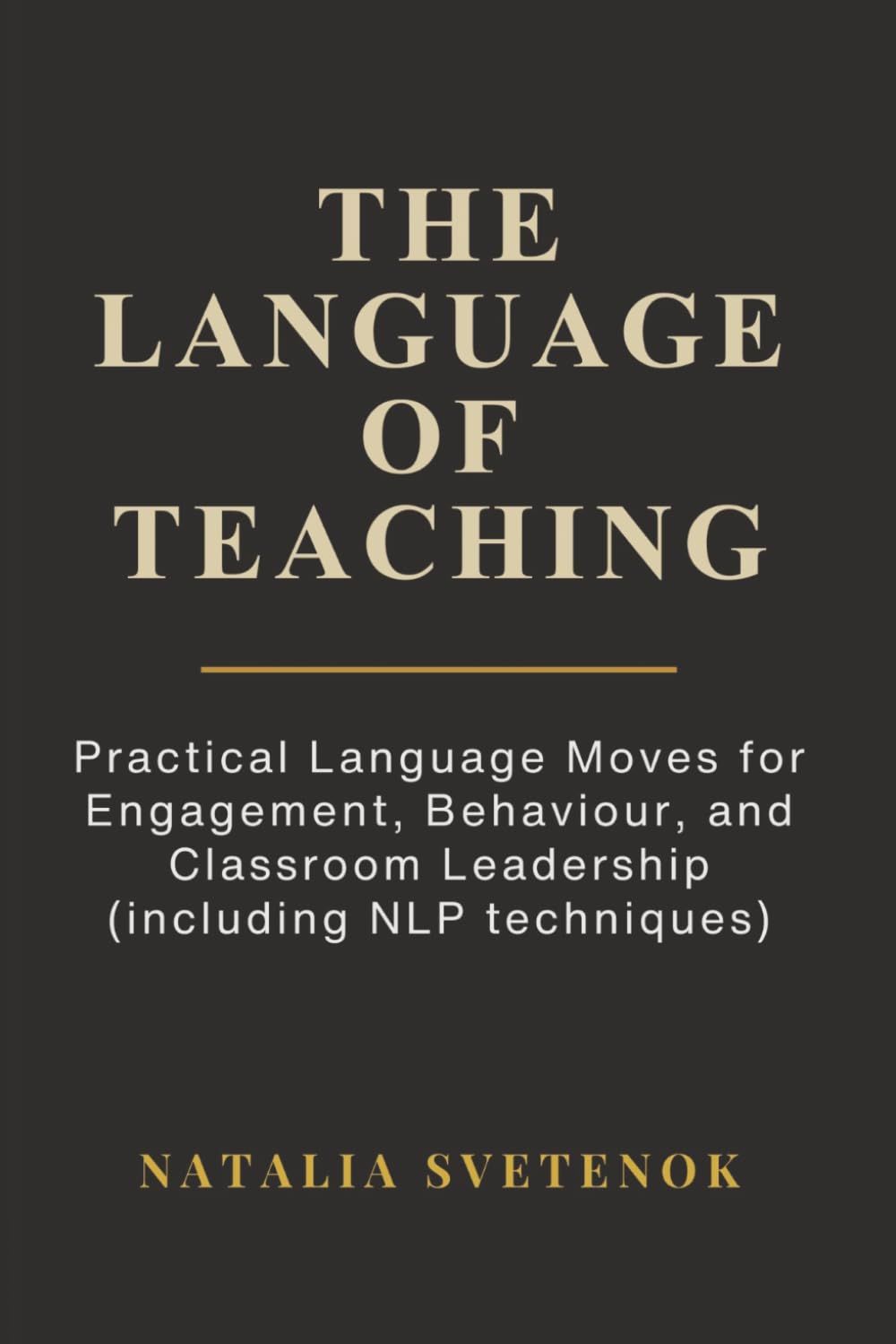The Language of Teaching: Practical Language Moves for Engagement, Behaviour, and Classroom Leadership (including NLP techniques)