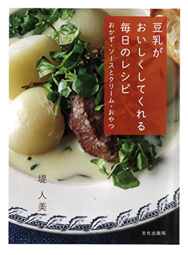 豆乳がおいしくしてくれる毎日のレシピ おかず・ソースとクリーム・おやつ