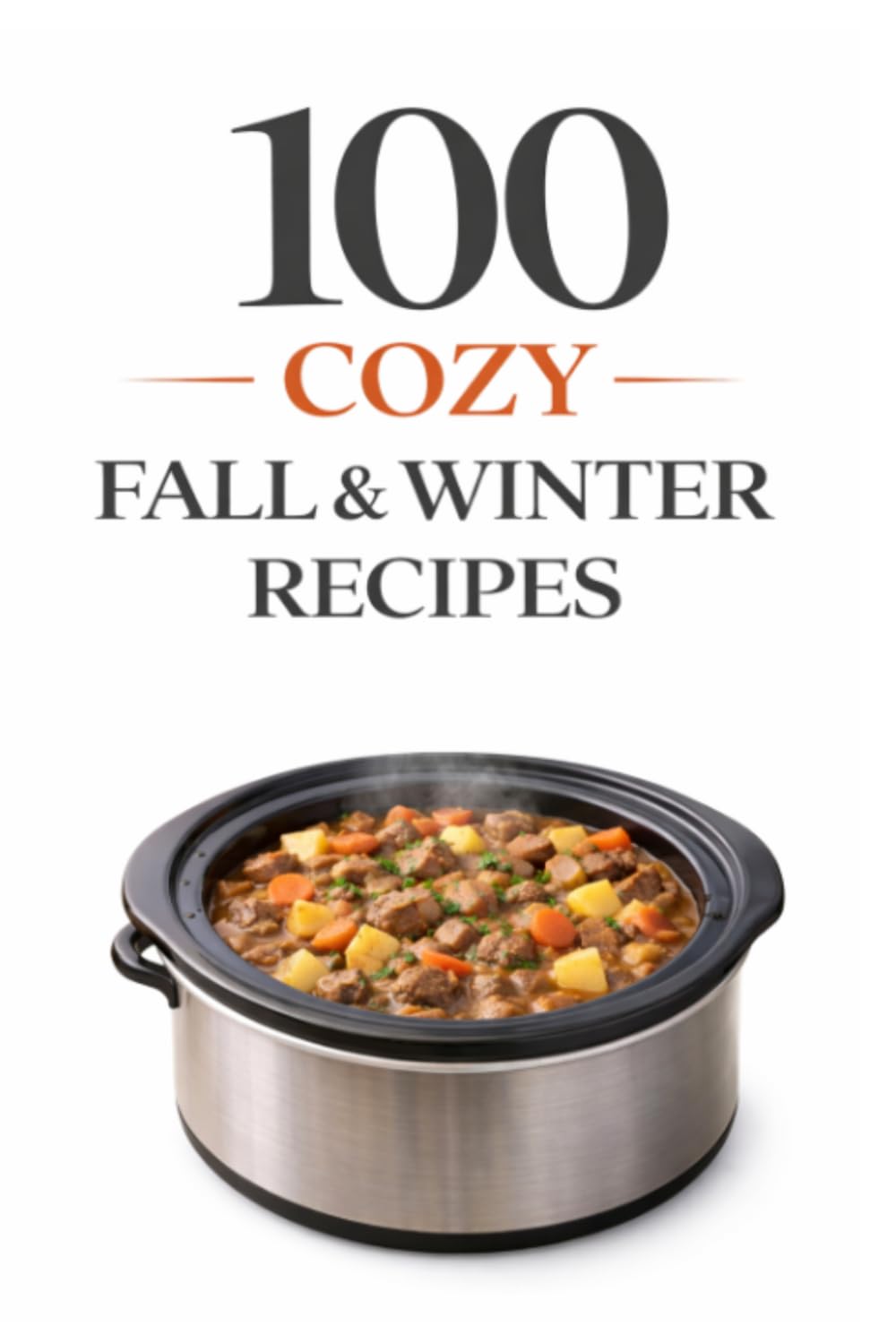 100 Cozy Fall & Winter Recipes: Warm, Comforting, and Easy-to-Follow Recipes for the Chilly Seasons (100 Recipes)