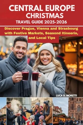 CENTRAL EUROPE CHRISTMAS TRAVEL GUIDE 2025–2026: Discover Prague, Vienna, and Strasbourg with Festive Markets, Seasonal Itineraries, and Local Tips