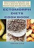 Maintaining A Healthy Life With A Healthy Muscle And Weight Gain Recipes With The New Ectomorph Diets Cookbook: A Handy Nutritional Body Building Guide For Beginners
