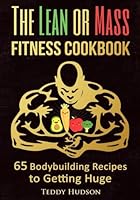 The Lean or Mass Fitness Cookbook: 65 Body Building Recipes to Getting Huge 1523781769 Book Cover