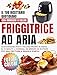Friggitrice ad Aria: Il Tuo Ricettario Quotidiano con Immagini a Colori | Gustosissimi Piatti Italiani Pronti in Meno di 15 Minuti + Consigli ed Errori da Evitare per una Frittura a Regola D’Arte!
