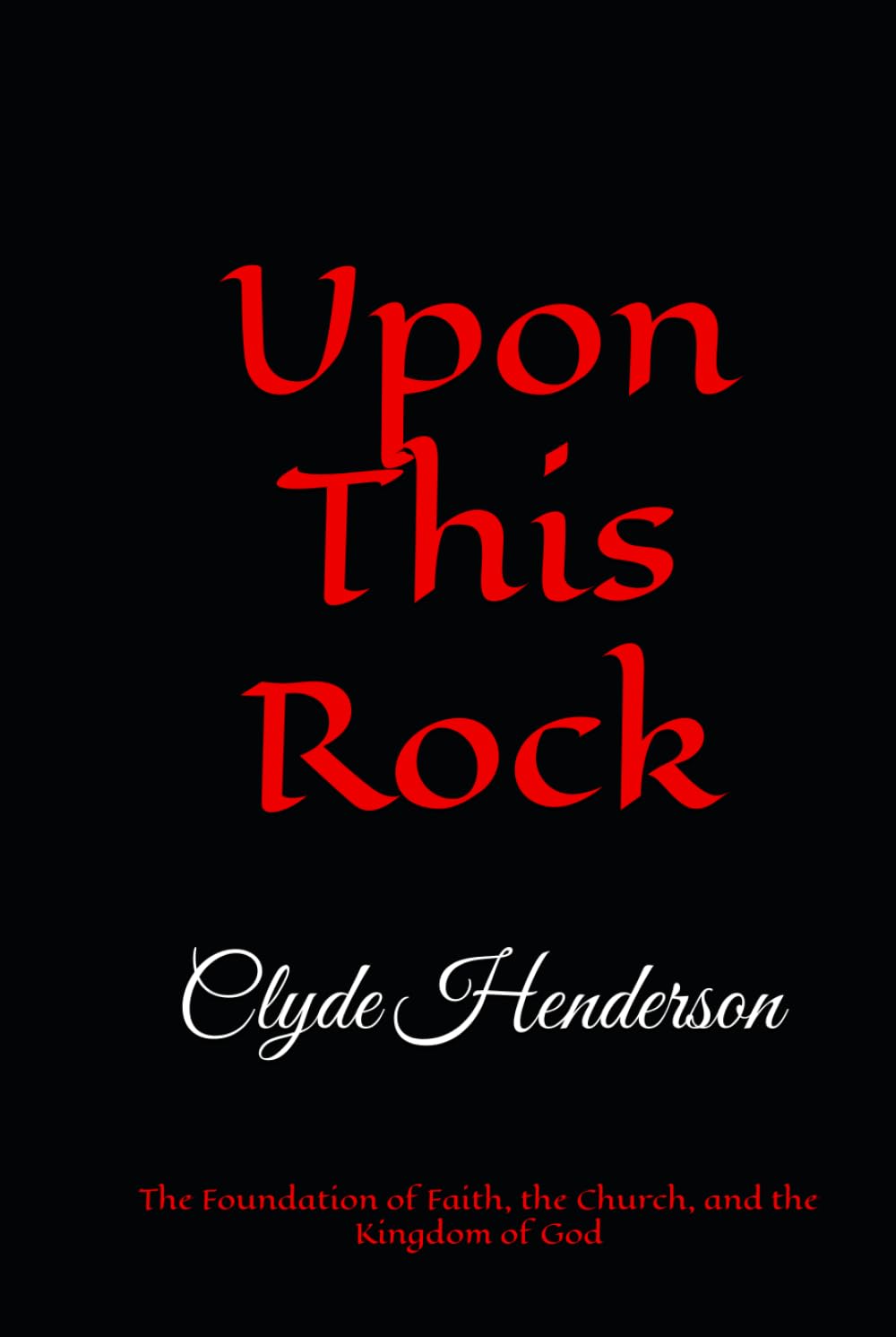 Upon This Rock: The Foundation of Faith, the Church, and the Kingdom of God