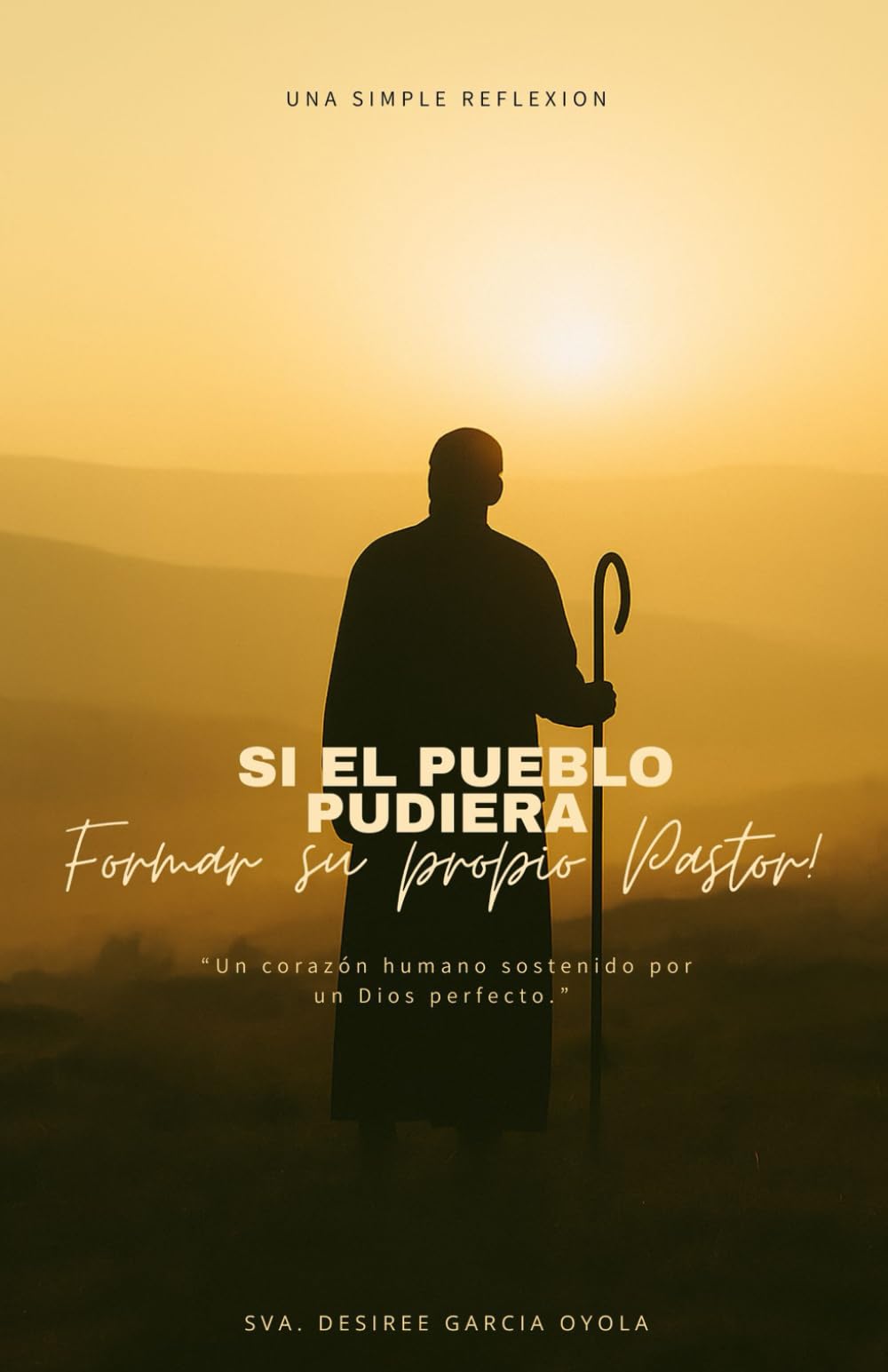 Si el pueblo pudiera formar su propio Pastor: Un corazon Humano sostenido por un Dios perfecto ("Una Simple Reflexion")