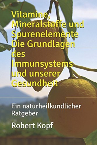 Preisvergleich Produktbild Vitamine, Mineralstoffe und Spurenelemente Die Grundlagen des Immunsystems und unserer Gesundheit: Ein naturheilkundlicher Ratgeber