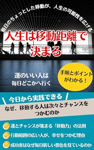人生は移動距離で決まる 運のいい人は毎日どこかへ行く: 運とチャンスが集まる【移動力】の法則 【運のいい人】は行動範囲が広い 【人生は移動距離】で決まる 【自己啓発】 成功者に共通する【習慣】