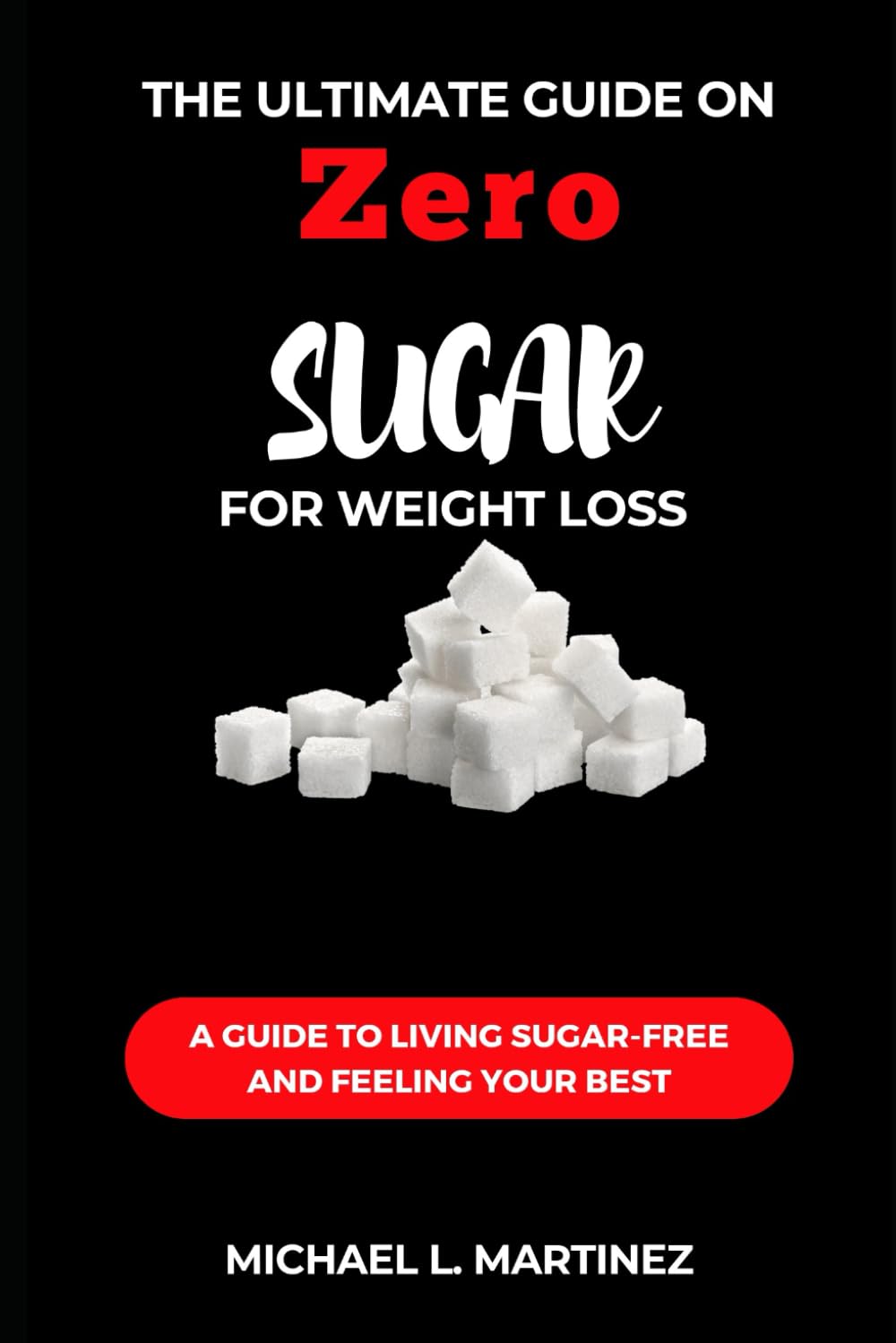 The Ultimate Guide on Zero Sugar For Weight Loss: A Guide to Living Sugar-Free and Feeling Your Best