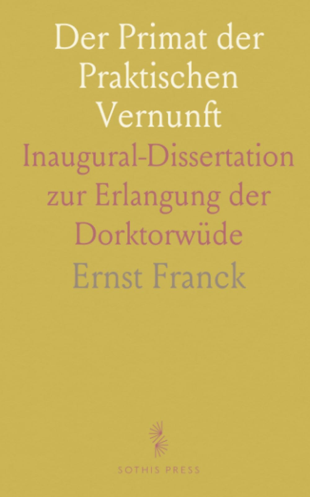 Der Primat der Praktischen Vernunft: Inaugural-Dissertation zur Erlangung der Dorktorwüde