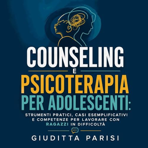 『Counseling e psicoterapia per adolescenti: Strumenti pratici, casi esemplificativi e competenze per lavorare con ragazzi in 