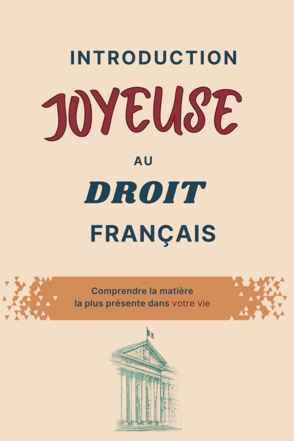 INTRODUCTION JOYEUSE AU DROIT FRANÇAIS: Comprendre la matière la plus présente dans votre vie