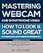 Mastering Webcam and Smartphone Video: How to Look and Sound Great in Webinars and Videoconferences: Webinar Edition