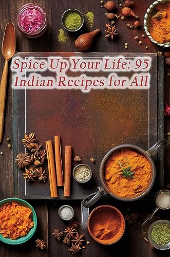 Spice Up Your Life: 95 Indian Recipes for All