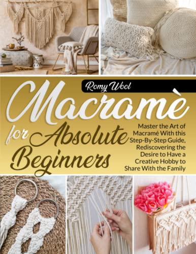 Macramé For Absolute Beginners: Master The Art Of Macramé With This Step-By-Step Guide, Rediscovering The Desire To Have A Creative Hobby To Share With The Family. #TOP15